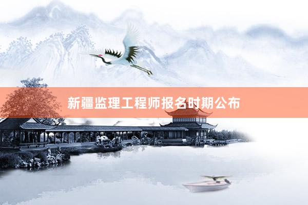新疆监理工程师报名时期公布